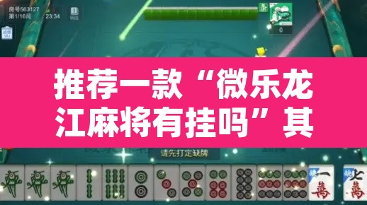 推荐一款“微乐龙江麻将有挂吗”其实确实有挂