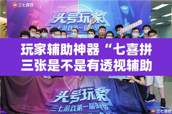玩家辅助神器“七喜拼三张是不是有透视辅助挂”(透视)其实确实有挂