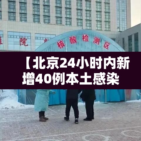 【北京24小时内新增40例本土感染者,北京24日确诊】 【北京24小时内新增40例本土感染者,北京24日确诊】