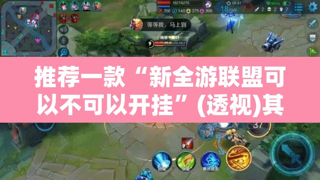 推荐一款“新全游联盟可以不可以开挂”(透视)其实确实有挂