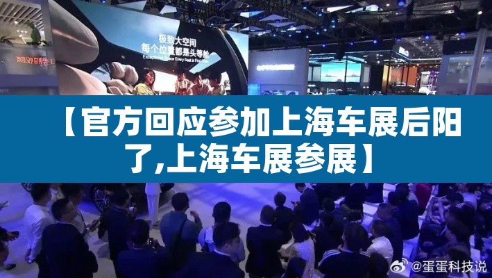 【官方回应参加上海车展后阳了,上海车展参展】 【官方回应参加上海车展后阳了,上海车展参展】