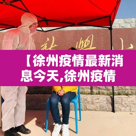 【徐州疫情最新消息今天,徐州疫情最新通告】 【徐州疫情最新消息今天,徐州疫情最新通告】