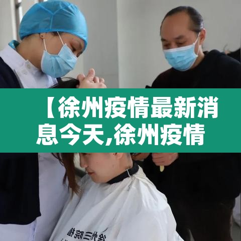 【徐州疫情最新消息今天,徐州疫情最新通告】 【徐州疫情最新消息今天,徐州疫情最新通告】