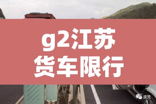 g2江苏货车限行 → g2江苏货车限行吗