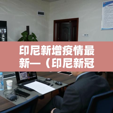 印尼新增疫情最新—(印尼新冠疫情最新消息2020年4月18日) 印尼新增疫情最新—(印尼新冠疫情最新消息2020年4月18日)