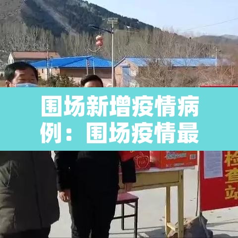 围场新增疫情病例:围场疫情最新确诊名单 围场新增疫情病例:围场疫情最新确诊名单