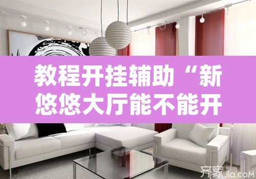 教程开挂辅助“新悠悠大厅能不能开挂	”(透视挂)辅助透视教程