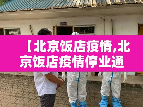 【北京饭店疫情,北京饭店疫情停业通知】 【北京饭店疫情,北京饭店疫情停业通知】