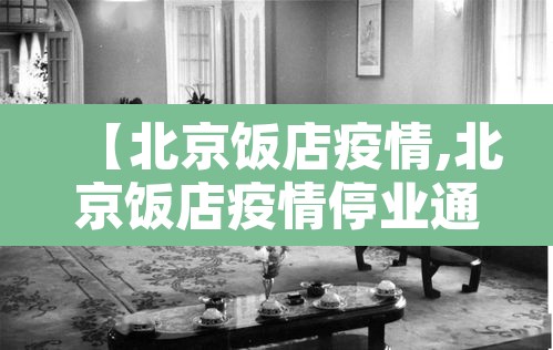 【北京饭店疫情,北京饭店疫情停业通知】 【北京饭店疫情,北京饭店疫情停业通知】