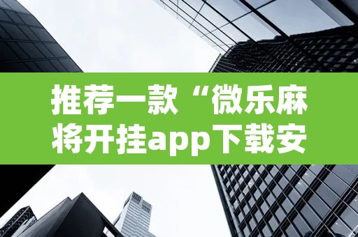 推荐一款“微乐麻将开挂app下载安装”其实确实有挂
