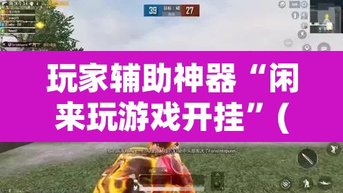 玩家辅助神器“闲来玩游戏开挂”(透视)其实确实有挂
