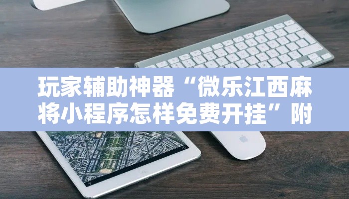 玩家辅助神器“微乐江西麻将小程序怎样免费开挂	”附辅助神器开挂脚本详细步骤