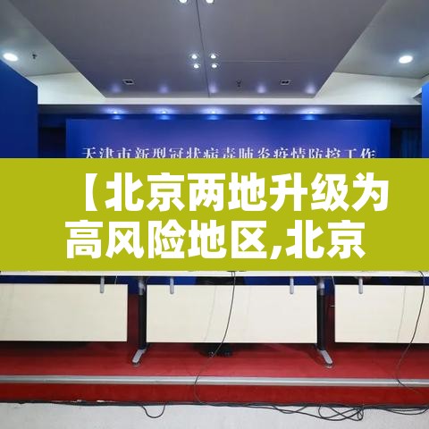 【北京两地升级为高风险地区,北京高风险地区降级】 【北京两地升级为高风险地区,北京高风险地区降级】
