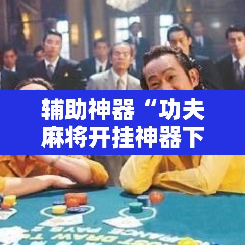 辅助神器“功夫麻将开挂神器下载透视”开挂辅助脚本+详细开挂安装教程