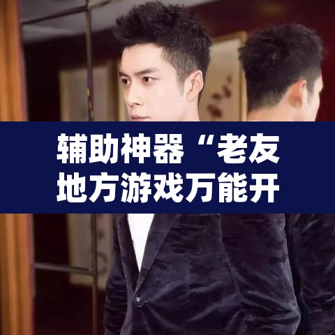 辅助神器“老友地方游戏万能开挂神器”(透视)其实确实有挂