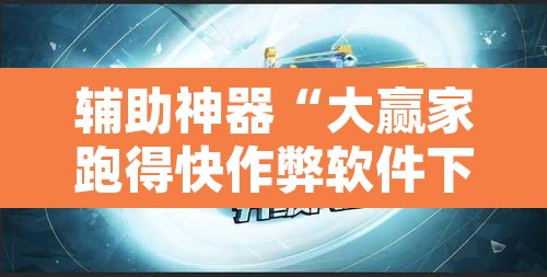 辅助神器“大赢家跑得快作弊软件下载	”其实确实有挂