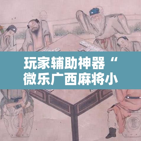 玩家辅助神器“微乐广西麻将小程序必赢神器免费安装”其实确实有挂