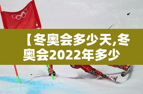 【冬奥会多少天,冬奥会2022年多少天】