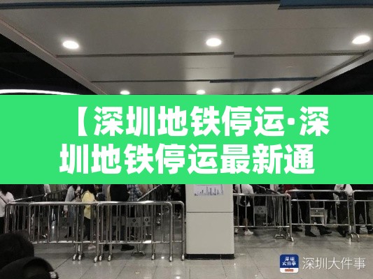【深圳地铁停运·深圳地铁停运最新通知】 【深圳地铁停运·深圳地铁停运最新通知】