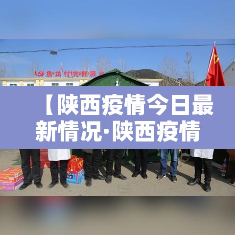【陕西疫情今日最新情况·陕西疫情最新动态今天】 【陕西疫情今日最新情况·陕西疫情最新动态今天】