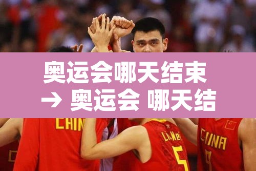奥运会哪天结束 → 奥运会 哪天结束