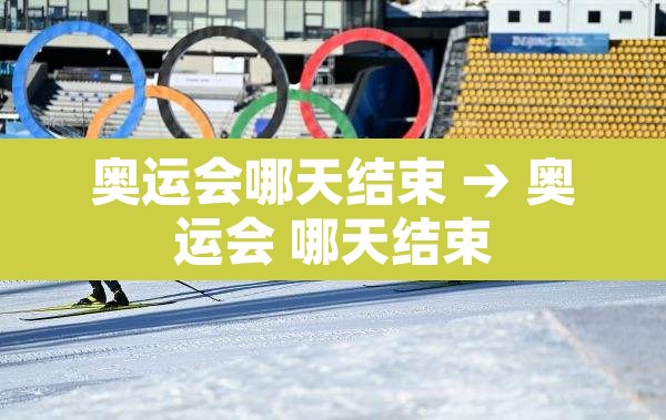 奥运会哪天结束 → 奥运会 哪天结束