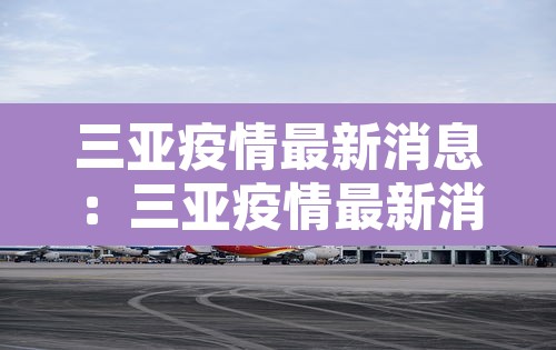 三亚疫情最新消息:三亚疫情最新消息确诊19例 三亚疫情最新消息:三亚疫情最新消息确诊19例