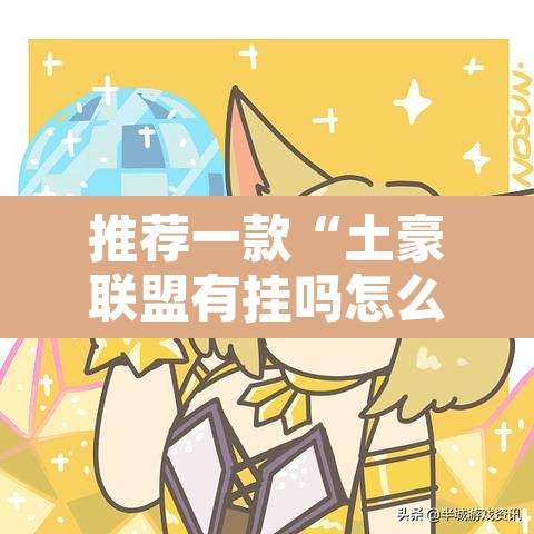 推荐一款“土豪联盟有挂吗怎么开挂”其实确实有挂