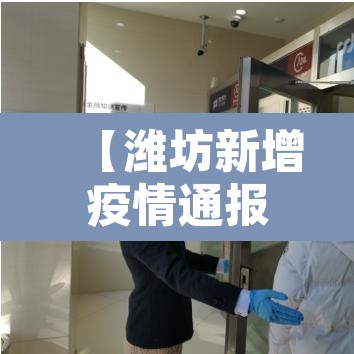 【潍坊新增疫情通报,潍坊新增疫情通报今天】 【潍坊新增疫情通报,潍坊新增疫情通报今天】