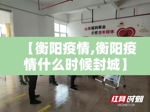 【衡阳疫情,衡阳疫情什么时候封城】 【衡阳疫情,衡阳疫情什么时候封城】