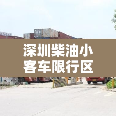 深圳柴油小客车限行区域 → 深圳柴油车限行吗 深圳柴油小客车限行区域 → 深圳柴油车限行吗