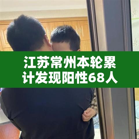 江苏常州本轮累计发现阳性68人—(常州一例阳性) 江苏常州本轮累计发现阳性68人—(常州一例阳性)