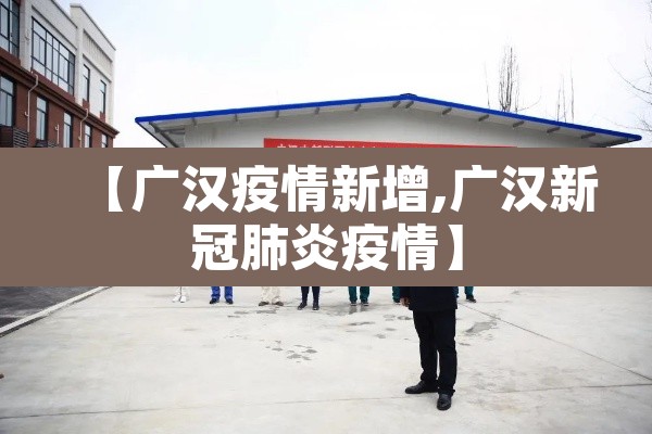 【广汉疫情新增,广汉新冠肺炎疫情】 【广汉疫情新增,广汉新冠肺炎疫情】