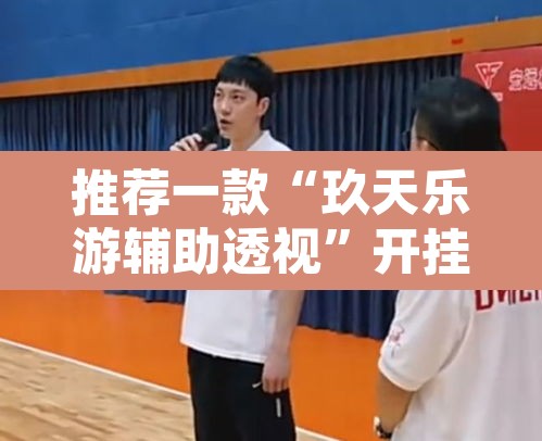 推荐一款“玖天乐游辅助透视”开挂辅助脚本+详细开挂安装教程