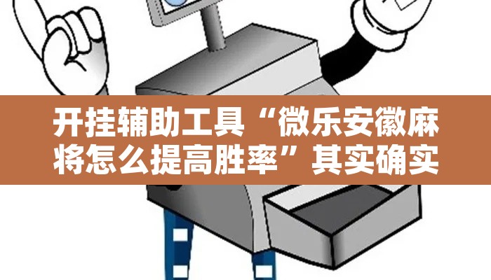 开挂辅助工具“微乐安徽麻将怎么提高胜率”其实确实有挂