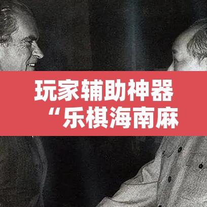 玩家辅助神器“乐棋海南麻将开挂教程”开挂辅助脚本+详细开挂安装教程