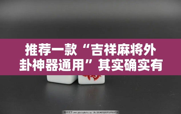推荐一款“吉祥麻将外卦神器通用”其实确实有挂