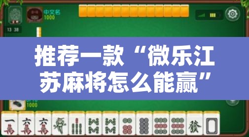 推荐一款“微乐江苏麻将怎么能赢	”附辅助神器开挂脚本详细步骤