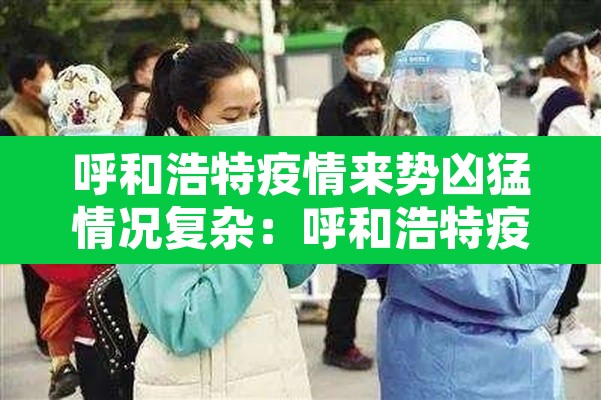呼和浩特疫情来势凶猛情况复杂:呼和浩特疫情最近怎么样 呼和浩特疫情来势凶猛情况复杂:呼和浩特疫情最近怎么样