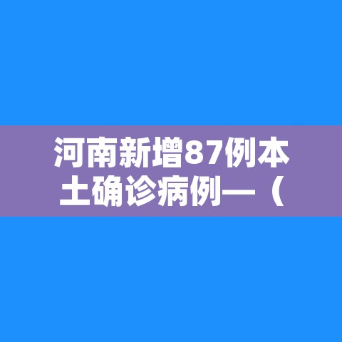 河南新增87例本土确诊病例—（河南新增87例本土确诊病例分布）