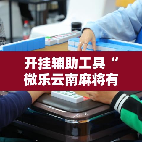 开挂辅助工具“微乐云南麻将有挂吗	”(透视)其实确实有挂