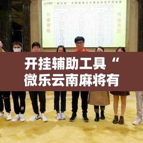 开挂辅助工具“微乐云南麻将有挂吗”(透视)其实确实有挂