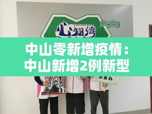 中山零新增疫情:中山新增2例新型肺炎疫情 中山零新增疫情:中山新增2例新型肺炎疫情
