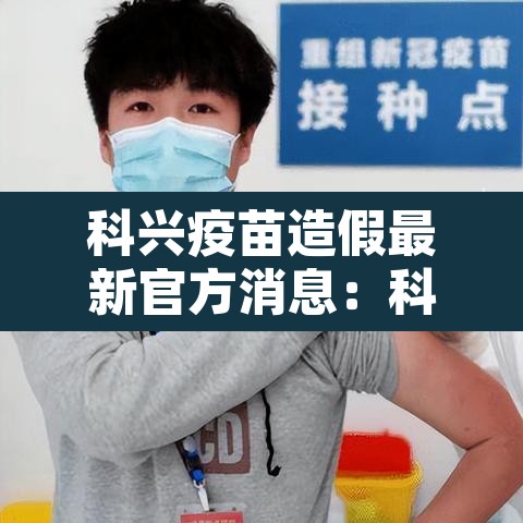 科兴疫苗造假最新官方消息:科兴疫苗 问题 科兴疫苗造假最新官方消息:科兴疫苗 问题