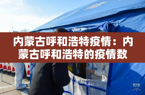 内蒙古呼和浩特疫情:内蒙古呼和浩特的疫情数据 内蒙古呼和浩特疫情:内蒙古呼和浩特的疫情数据