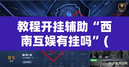 教程开挂辅助“西南互娱有挂吗	”(透视)其实确实有挂