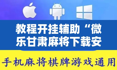 教程开挂辅助“微乐甘肃麻将下载安装最新版”附辅助神器开挂脚本详细步骤