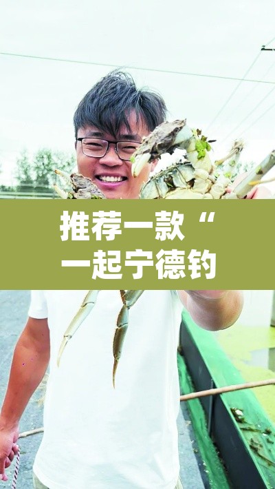 推荐一款“一起宁德钓蟹辅助器下载”(透视)其实确实有挂