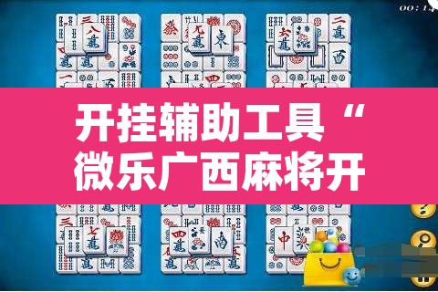 开挂辅助工具“微乐广西麻将开挂神器”其实确实有挂