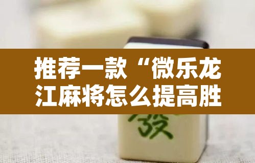 推荐一款“微乐龙江麻将怎么提高胜率”其实确实有挂